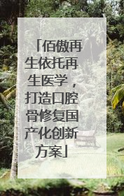 佰傲再生依托再生医学，打造口腔骨修复国产化创新方案