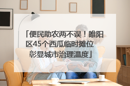 便民助农两不误！睢阳区45个西瓜临时摊位 彰显城市治理温度