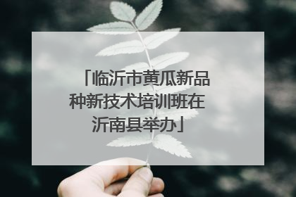 临沂市黄瓜新品种新技术培训班在沂南县举办