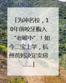 为冲名校，10年前咬牙购入“老破小”！如今二宝上学，杭州爸妈决定卖房……