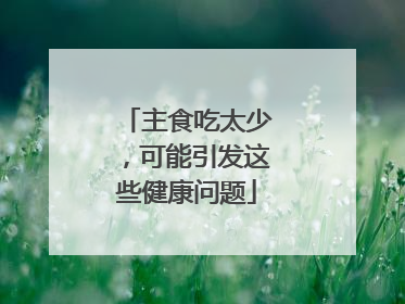 主食吃太少，可能引发这些健康问题