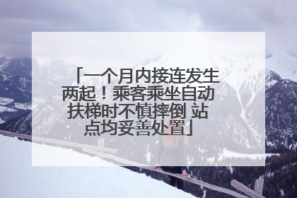 一个月内接连发生两起！乘客乘坐自动扶梯时不慎摔倒 站点均妥善处置