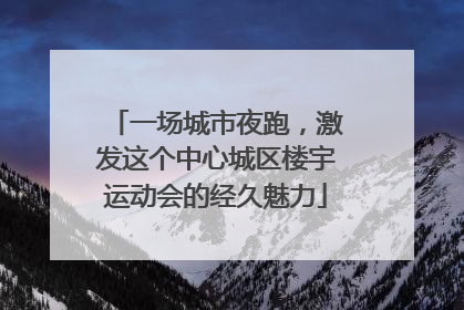 一场城市夜跑，激发这个中心城区楼宇运动会的经久魅力