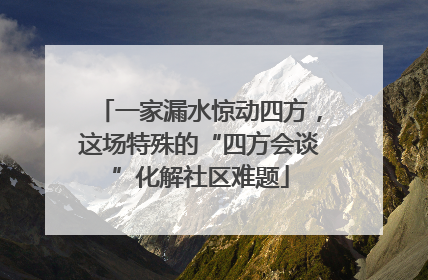 一家漏水惊动四方，这场特殊的“四方会谈”化解社区难题