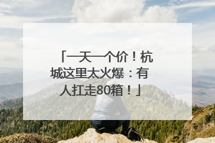 一天一个价！杭城这里太火爆：有人扛走80箱！