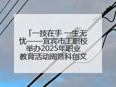 一技在手 一生无忧——宜宾市工职校举办2025年职业教育活动周暨科创文化季启动仪式