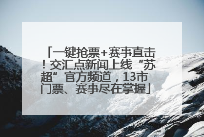 一键抢票+赛事直击！交汇点新闻上线“苏超”官方频道，13市门票、赛事尽在掌握