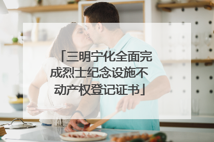 三明宁化全面完成烈士纪念设施不动产权登记证书