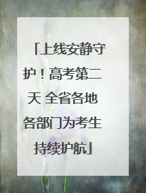 上线安静守护！高考第二天 全省各地各部门为考生持续护航