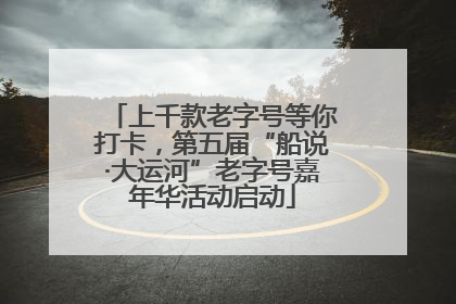 上千款老字号等你打卡，第五届“船说·大运河”老字号嘉年华活动启动