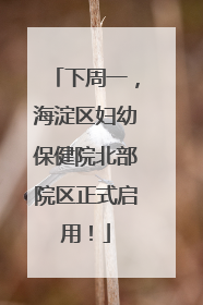 下周一，海淀区妇幼保健院北部院区正式启用！