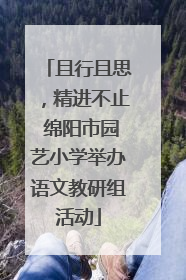 且行且思，精进不止 绵阳市园艺小学举办语文教研组活动