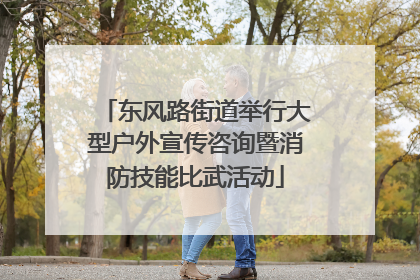 东风路街道举行大型户外宣传咨询暨消防技能比武活动