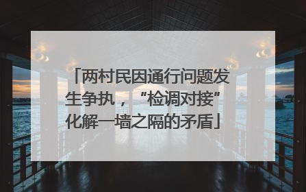 两村民因通行问题发生争执，“检调对接”化解一墙之隔的矛盾