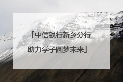 中信银行新乡分行助力学子圆梦未来