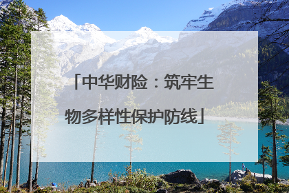 中华财险：筑牢生物多样性保护防线
