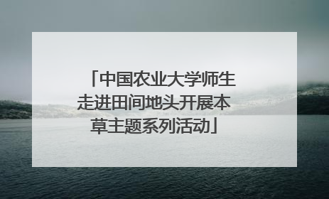 中国农业大学师生走进田间地头开展本草主题系列活动