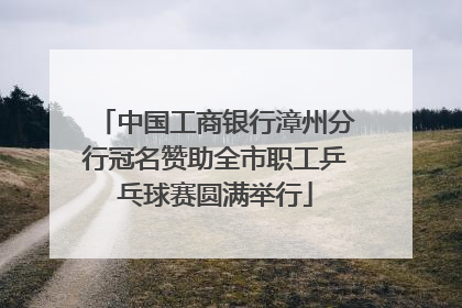 中国工商银行漳州分行冠名赞助全市职工乒乓球赛圆满举行