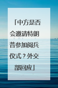 中方是否会邀请特朗普参加阅兵仪式？外交部回应