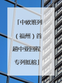 中欧班列（福州）首趟中亚回程专列抵榕
