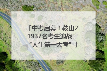 中考启幕！鞍山21937名考生迎战“人生第一大考”
