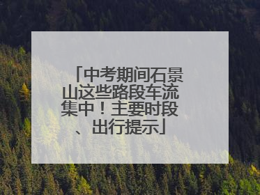 中考期间石景山这些路段车流集中！主要时段、出行提示
