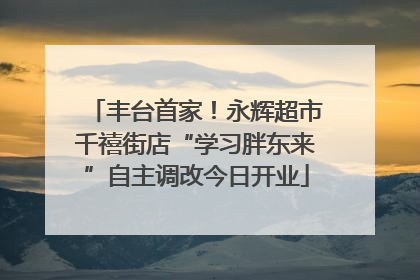 丰台首家！永辉超市千禧街店“学习胖东来”自主调改今日开业