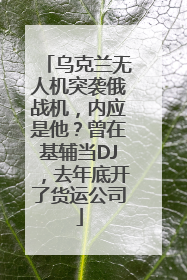 乌克兰无人机突袭俄战机，内应是他？曾在基辅当DJ，去年底开了货运公司