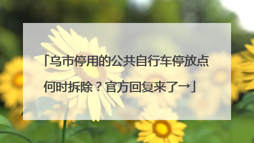 乌市停用的公共自行车停放点何时拆除？官方回复来了→