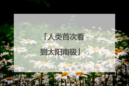 人类首次看到太阳南极