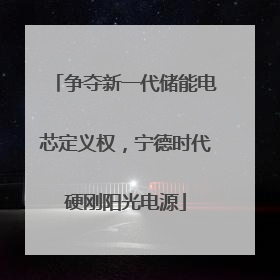 争夺新一代储能电芯定义权，宁德时代硬刚阳光电源