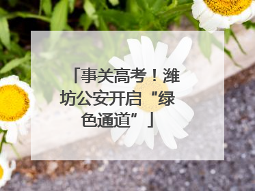 事关高考！潍坊公安开启“绿色通道”
