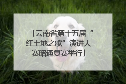 云南省第十五届“红土地之歌”演讲大赛昭通复赛举行