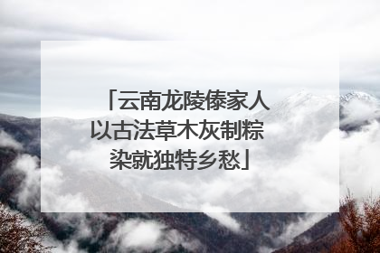 云南龙陵傣家人以古法草木灰制粽 染就独特乡愁