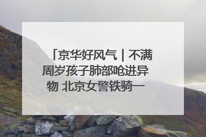 京华好风气｜不满周岁孩子肺部呛进异物 北京女警铁骑一路警灯护送