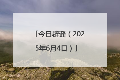 今日辟谣（2025年6月4日）