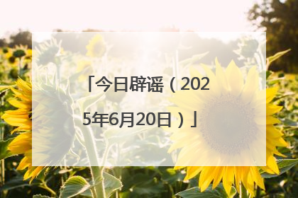 今日辟谣（2025年6月20日）