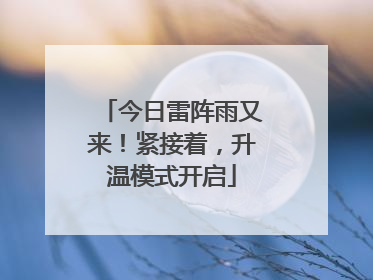 今日雷阵雨又来！紧接着，升温模式开启
