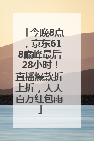 今晚8点，京东618巅峰最后28小时！直播爆款折上折，天天百万红包雨