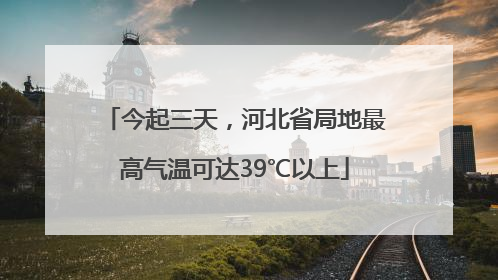 今起三天，河北省局地最高气温可达39℃以上