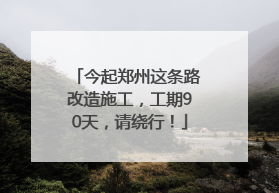 今起郑州这条路改造施工，工期90天，请绕行！