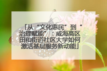 从“文化惠民”到“治理赋能”：威海高区田和街道社区大学如何激活基层服务新动能