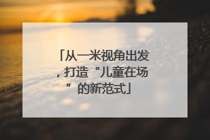 从一米视角出发，打造“儿童在场”的新范式
