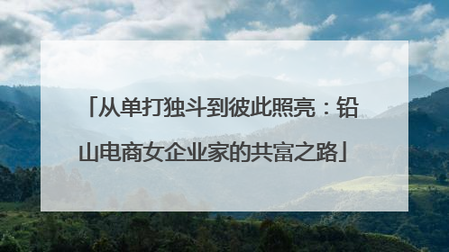 从单打独斗到彼此照亮：铅山电商女企业家的共富之路