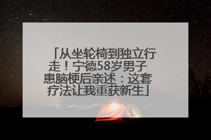 从坐轮椅到独立行走！宁德58岁男子患脑梗后亲述：这套疗法让我重获新生