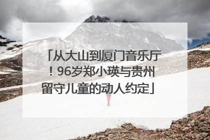 从大山到厦门音乐厅！96岁郑小瑛与贵州留守儿童的动人约定