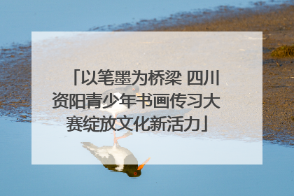 以笔墨为桥梁 四川资阳青少年书画传习大赛绽放文化新活力