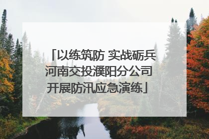 以练筑防 实战砺兵 河南交投濮阳分公司开展防汛应急演练