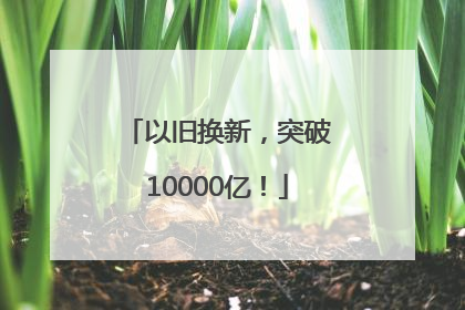 以旧换新，突破10000亿！