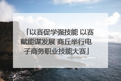 以赛促学强技能 以赛赋能谋发展 商丘举行电子商务职业技能大赛